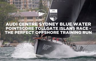 Audi Centre Sydney Blue Water Pointscore Tollgate Islands Race – the perfect offshore training run