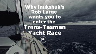 Why Inukshuk’s Rob Large wants you to enter the Trans-Tasman Yacht Race